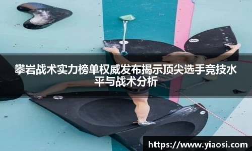 攀岩战术实力榜单权威发布揭示顶尖选手竞技水平与战术分析